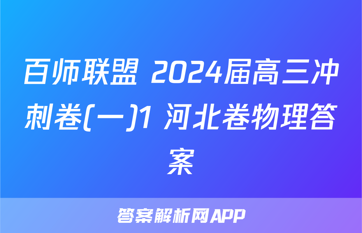 百师联盟 2024届高三冲刺卷(一)1 河北卷物理答案