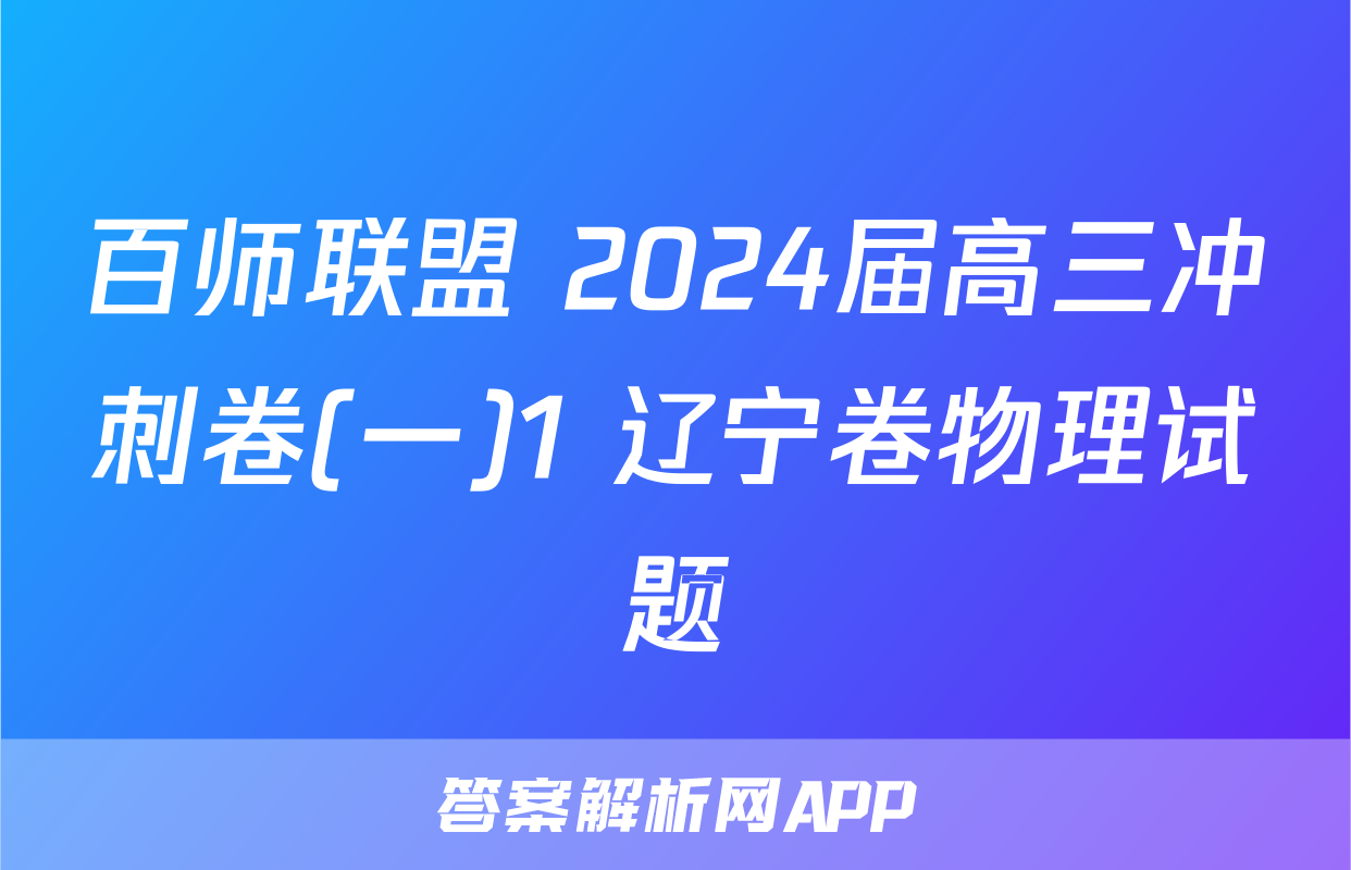 百师联盟 2024届高三冲刺卷(一)1 辽宁卷物理试题