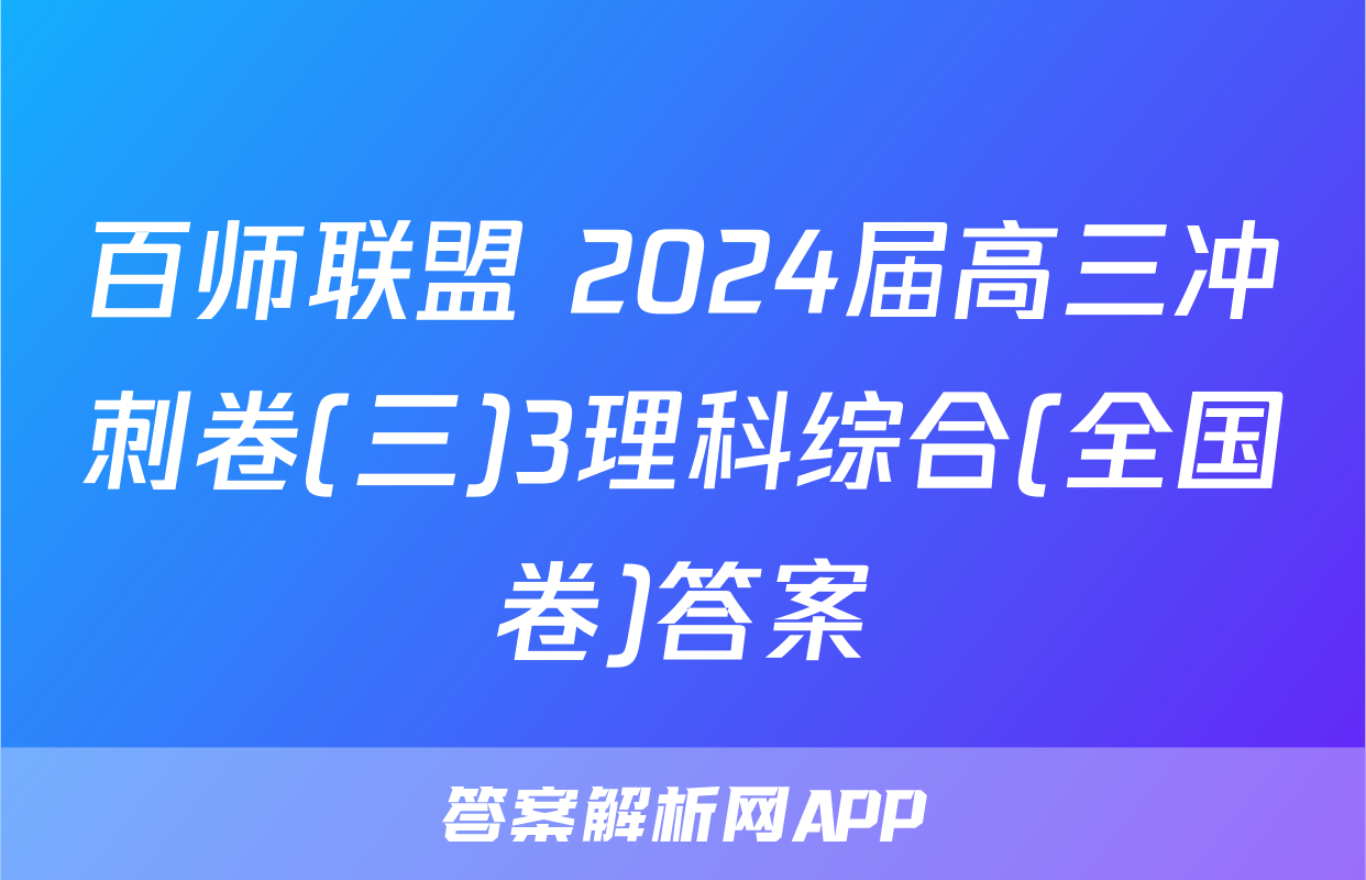 百师联盟 2024届高三冲刺卷(三)3理科综合(全国卷)答案