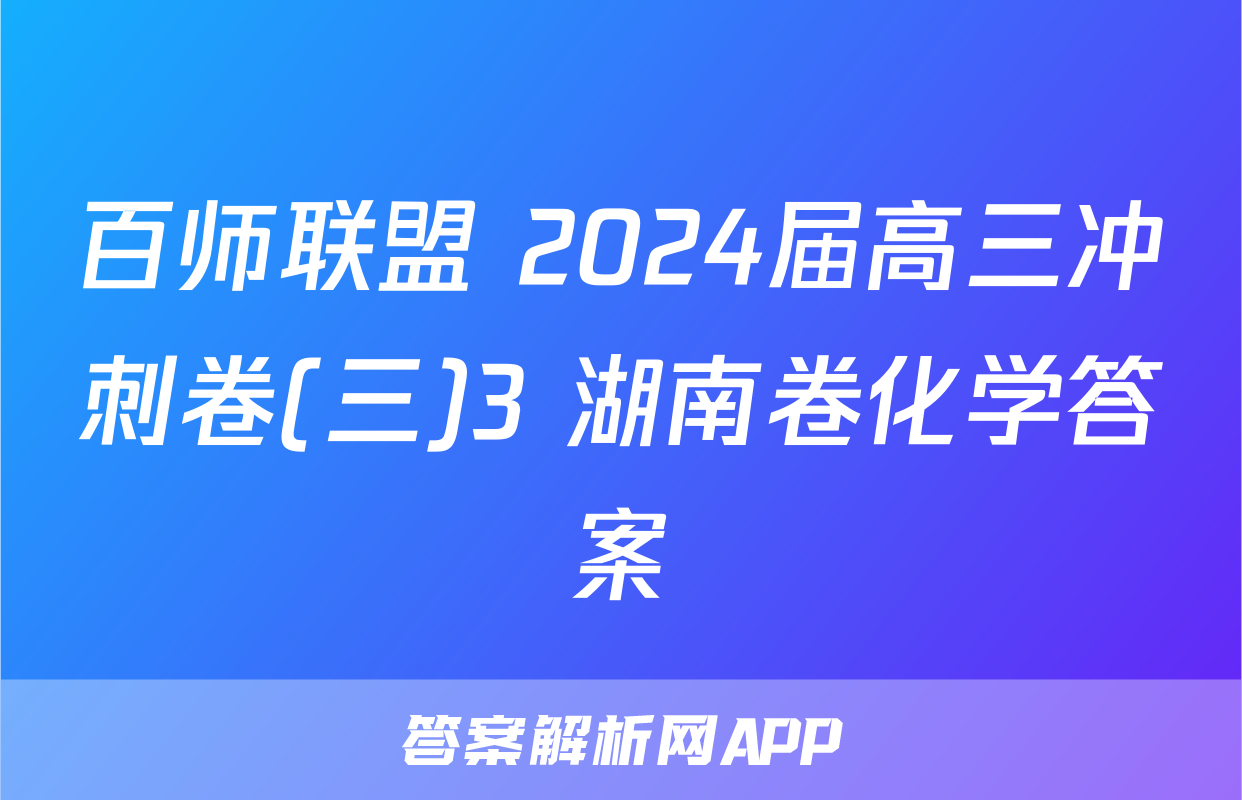 百师联盟 2024届高三冲刺卷(三)3 湖南卷化学答案