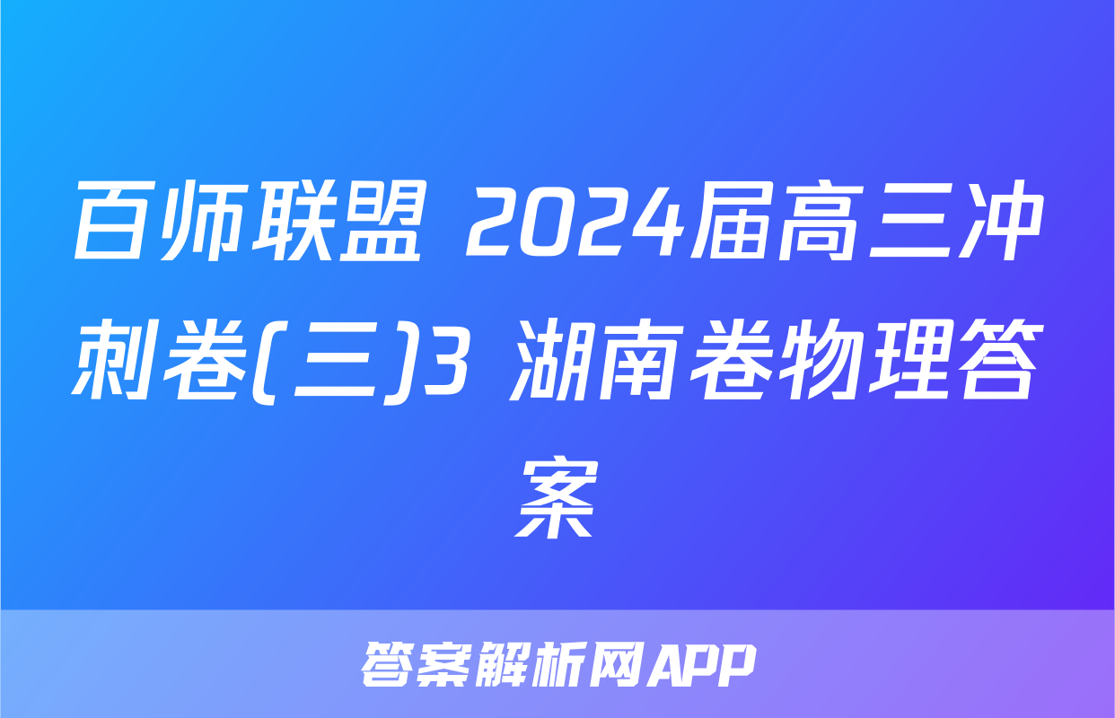 百师联盟 2024届高三冲刺卷(三)3 湖南卷物理答案