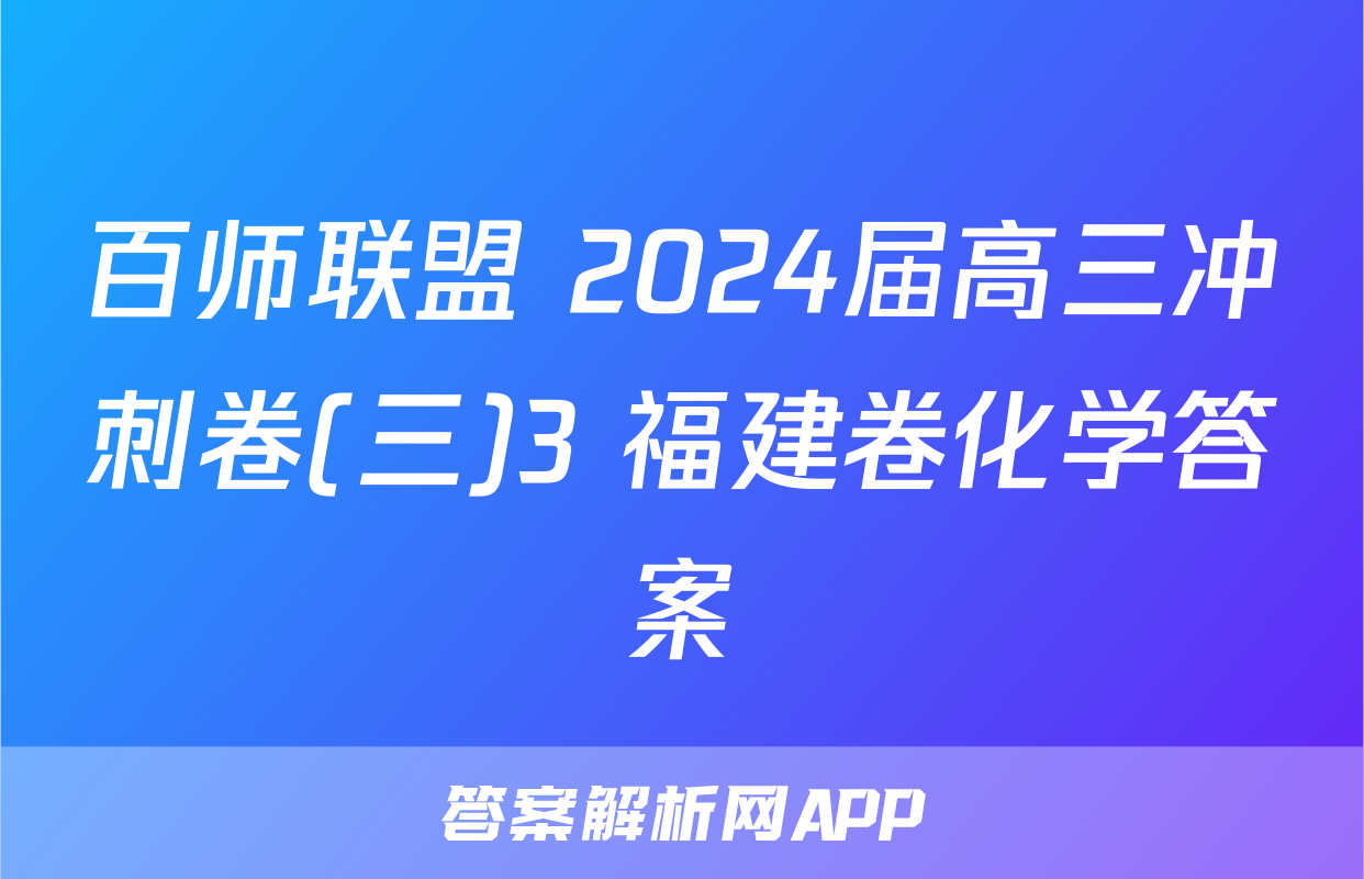 百师联盟 2024届高三冲刺卷(三)3 福建卷化学答案
