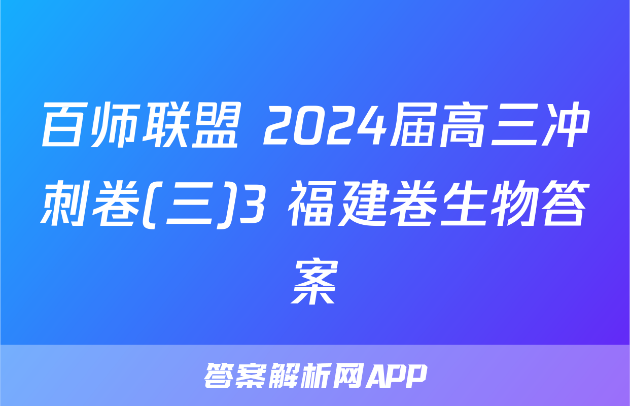 百师联盟 2024届高三冲刺卷(三)3 福建卷生物答案