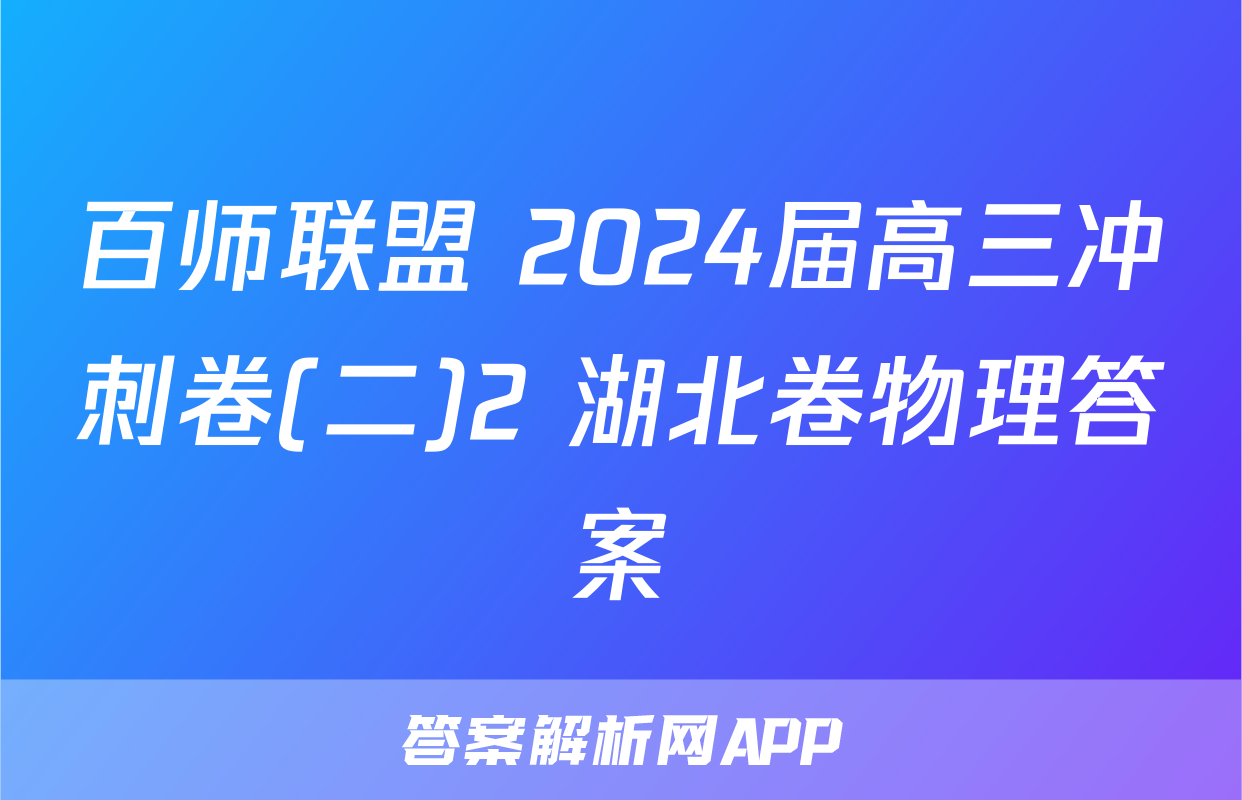 百师联盟 2024届高三冲刺卷(二)2 湖北卷物理答案