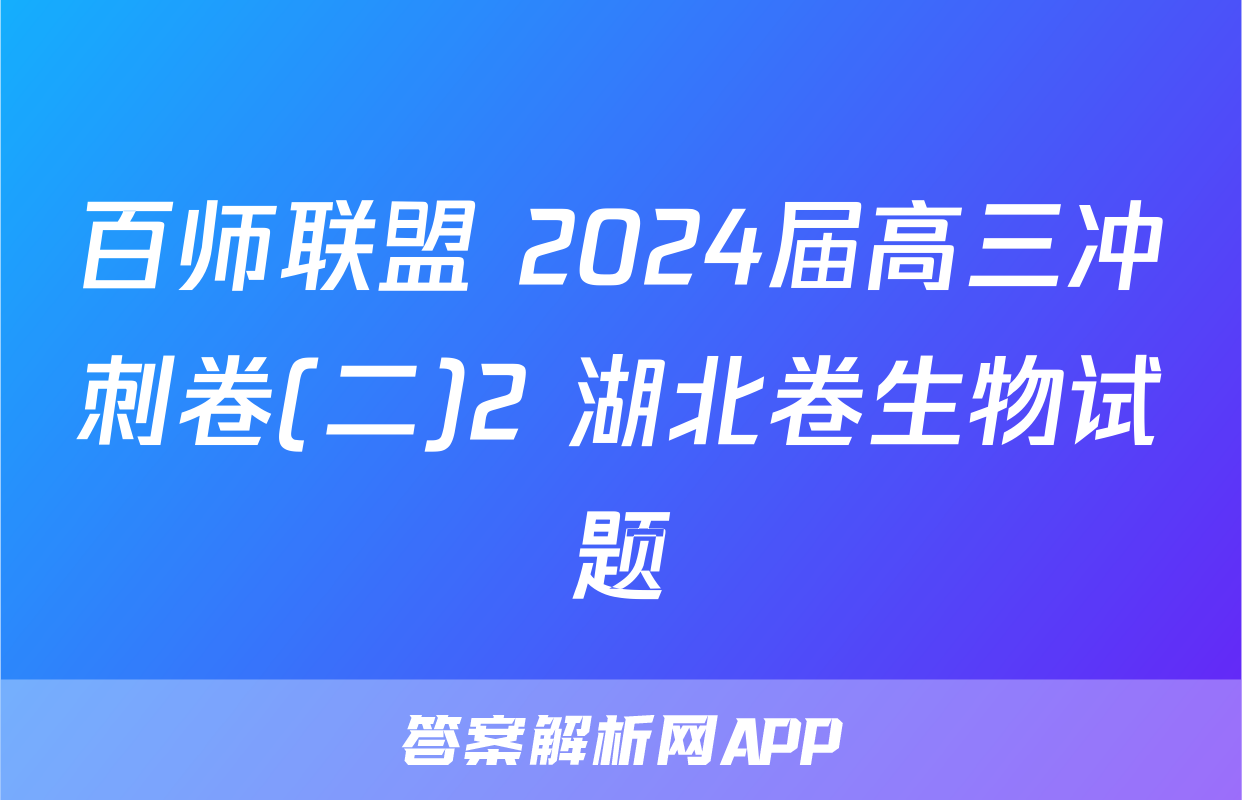 百师联盟 2024届高三冲刺卷(二)2 湖北卷生物试题