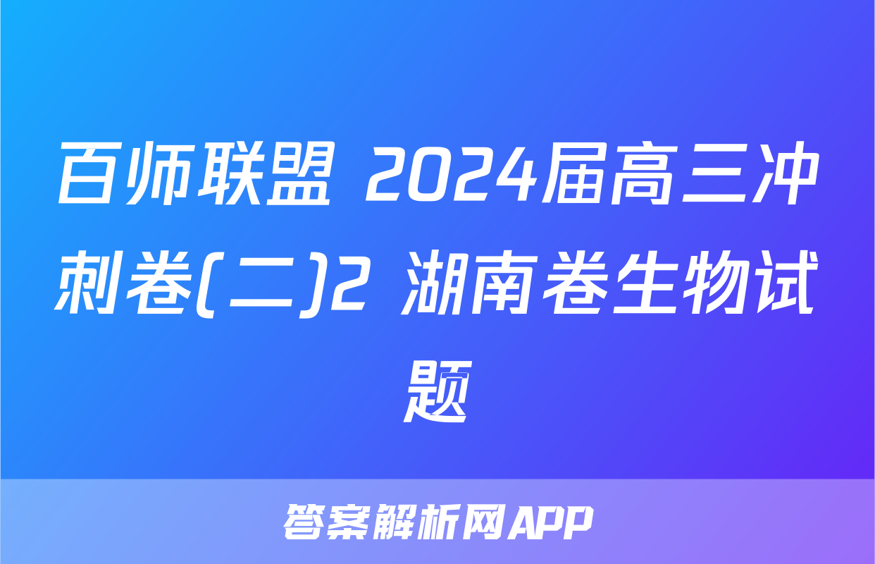 百师联盟 2024届高三冲刺卷(二)2 湖南卷生物试题