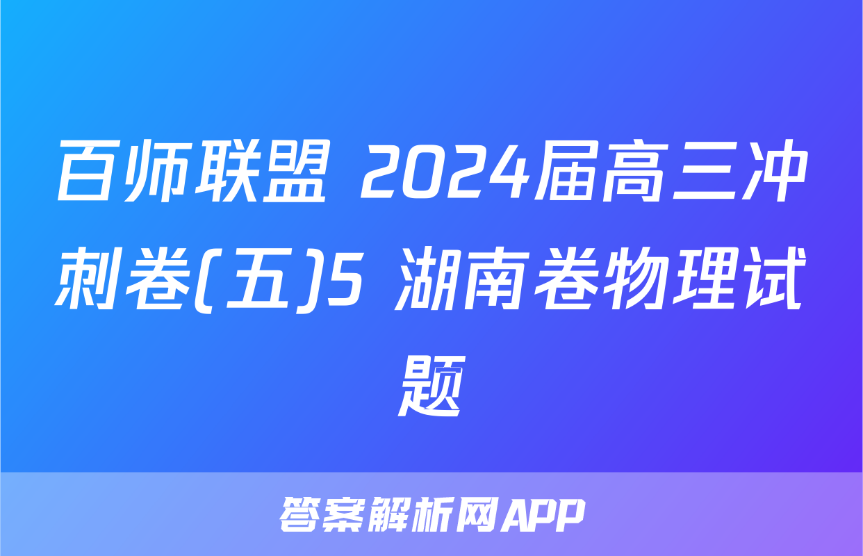 百师联盟 2024届高三冲刺卷(五)5 湖南卷物理试题