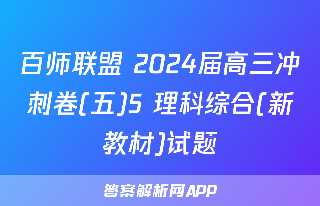百师联盟 2024届高三冲刺卷(五)5 理科综合(新教材)试题