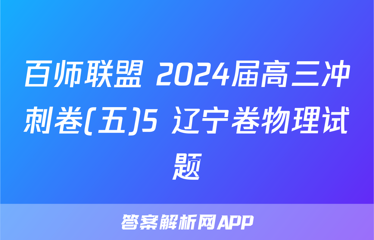 百师联盟 2024届高三冲刺卷(五)5 辽宁卷物理试题