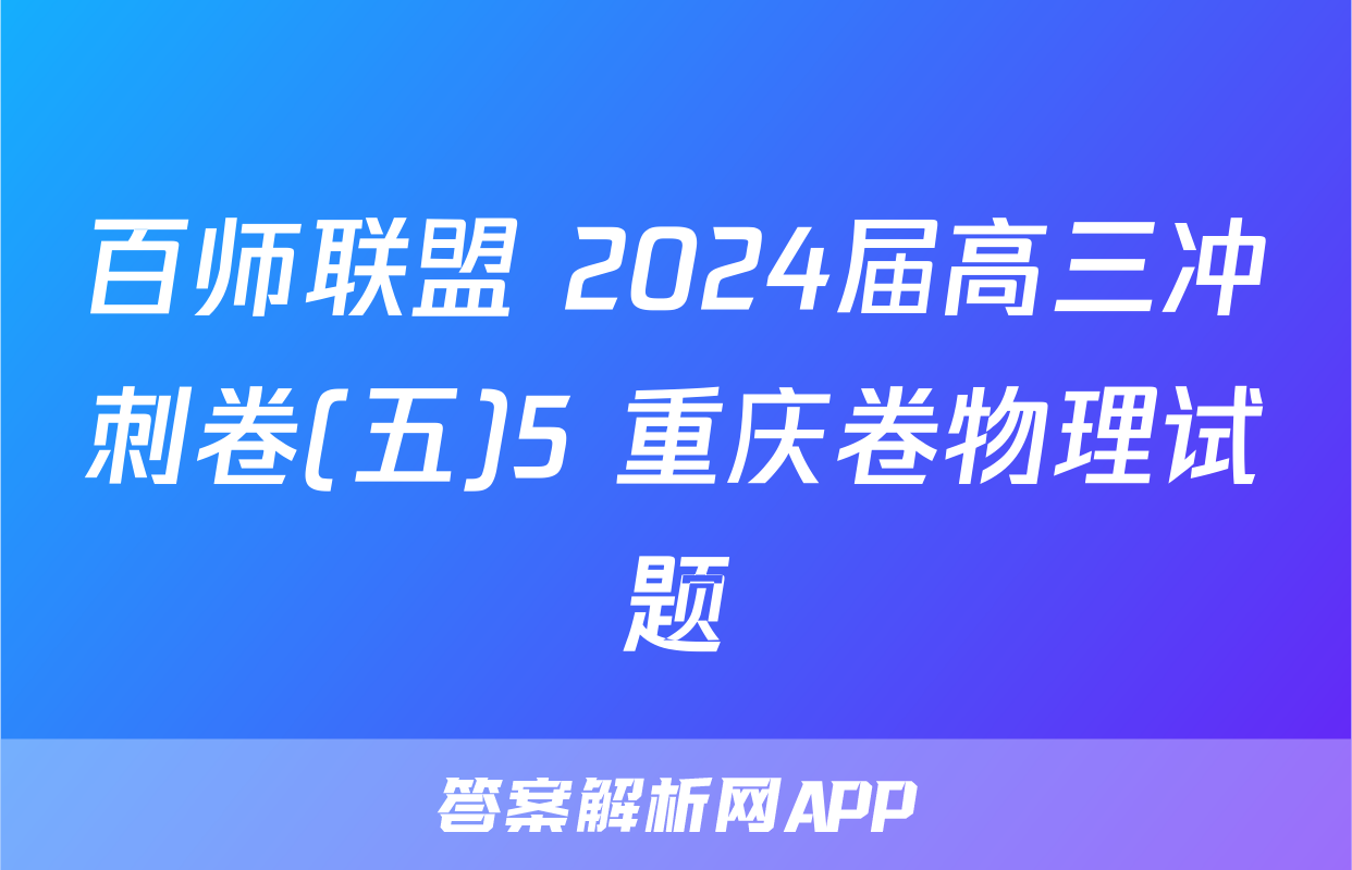 百师联盟 2024届高三冲刺卷(五)5 重庆卷物理试题
