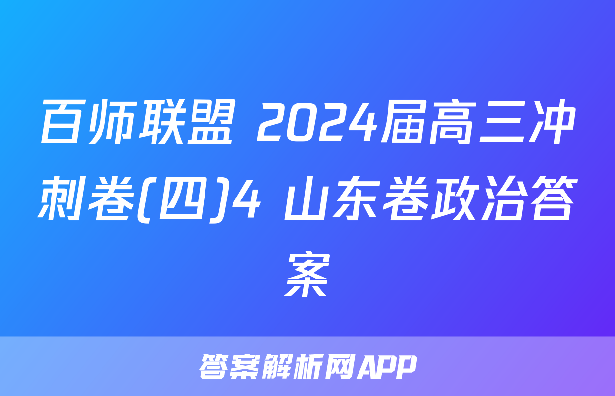 百师联盟 2024届高三冲刺卷(四)4 山东卷政治答案