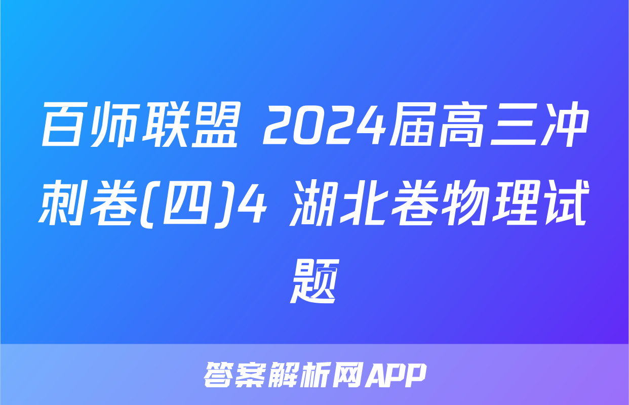 百师联盟 2024届高三冲刺卷(四)4 湖北卷物理试题