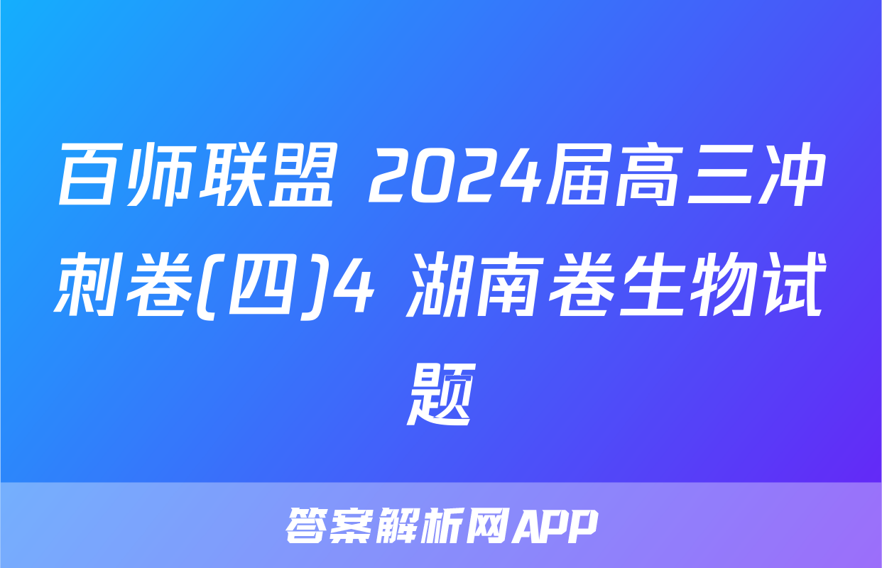 百师联盟 2024届高三冲刺卷(四)4 湖南卷生物试题