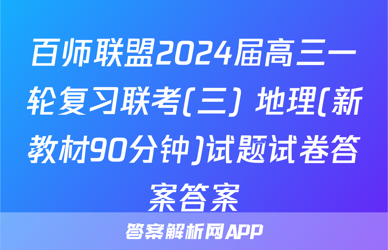 百师联盟2024届高三一轮复习联考(三) 地理(新教材90分钟)试题试卷答案答案