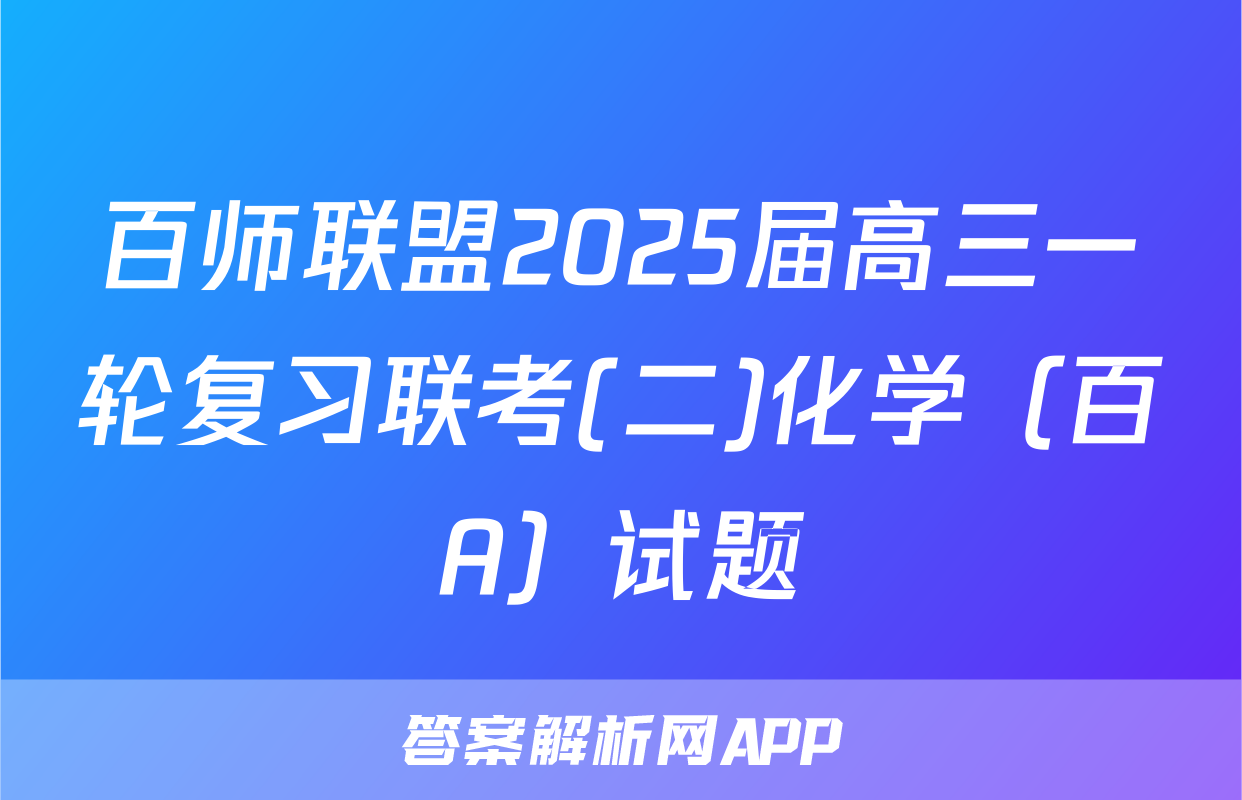 百师联盟2025届高三一轮复习联考(二)化学（百A）试题