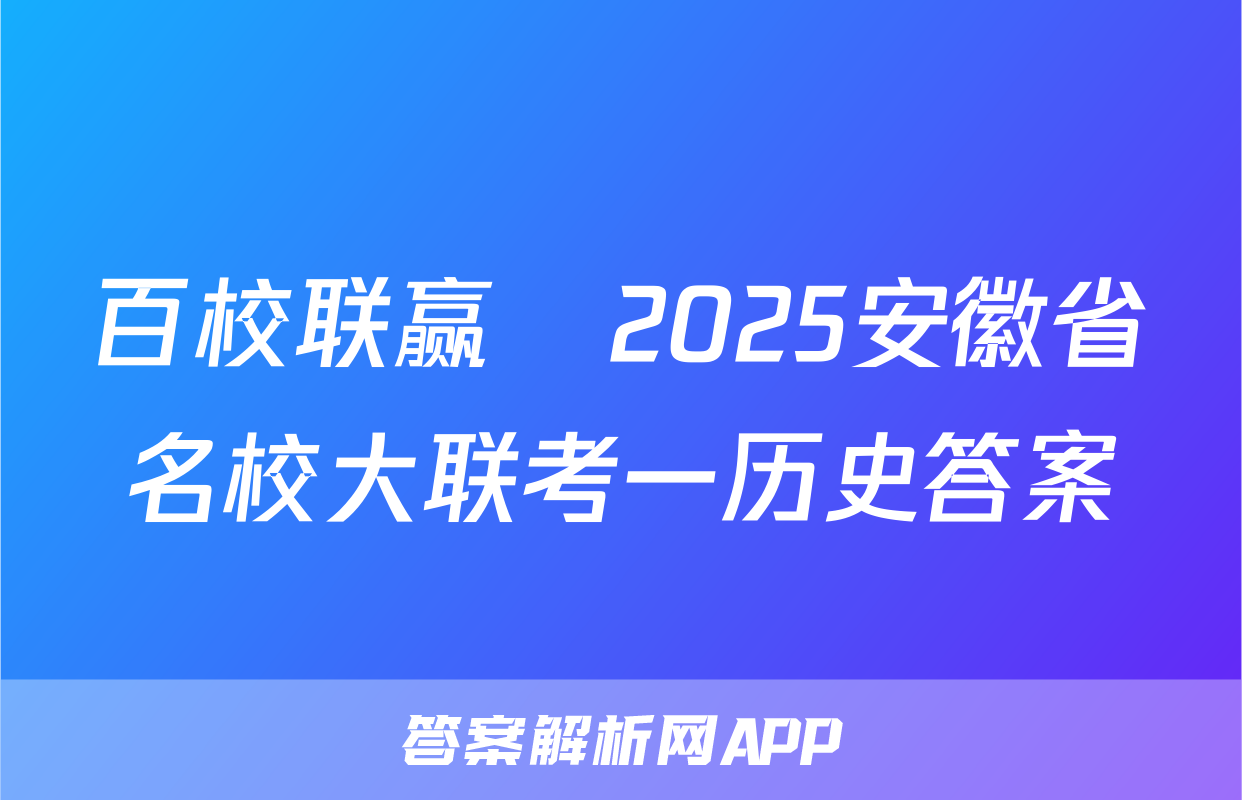 百校联赢•2025安徽省名校大联考一历史答案