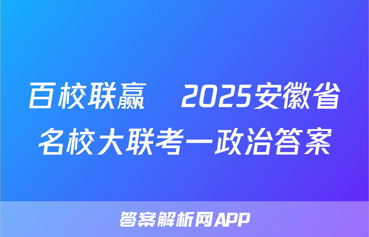 百校联赢•2025安徽省名校大联考一政治答案
