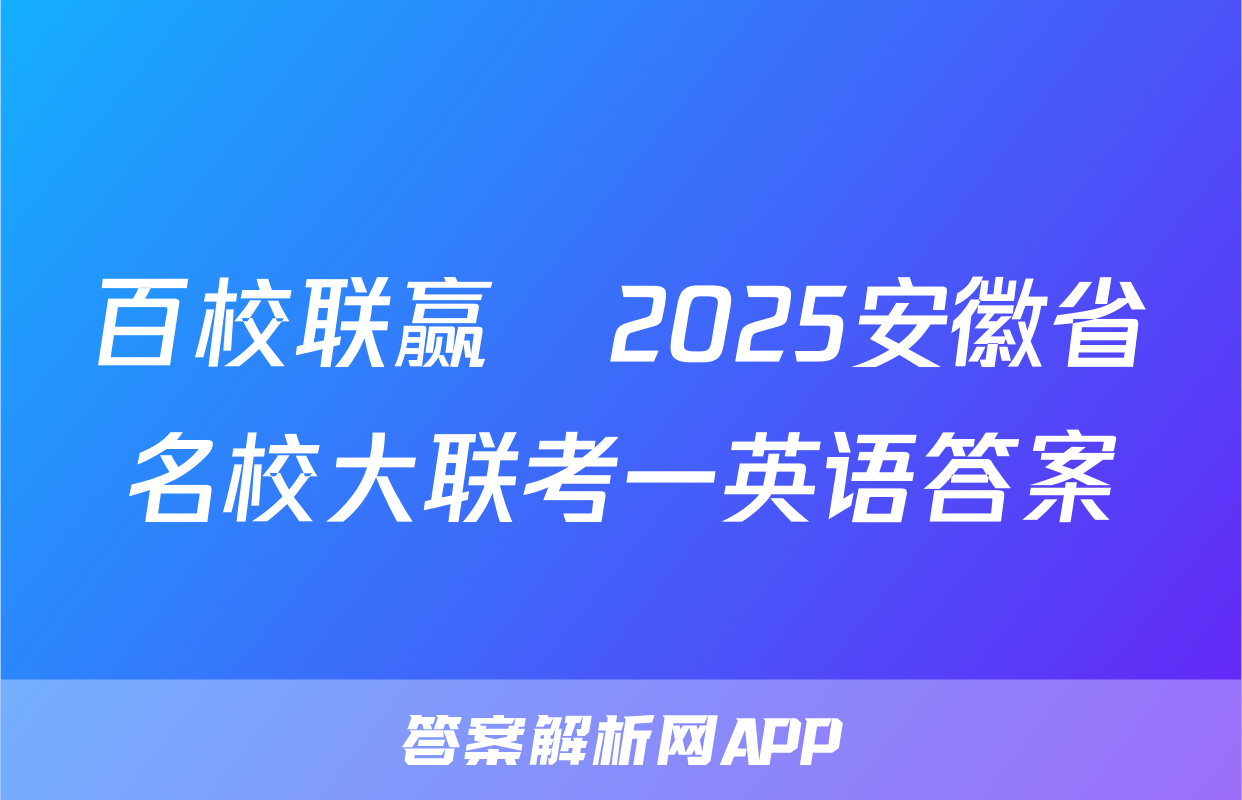 百校联赢•2025安徽省名校大联考一英语答案