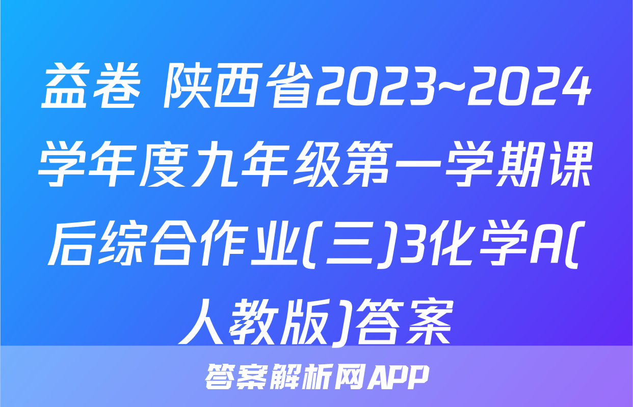 益卷 陕西省2023~2024学年度九年级第一学期课后综合作业(三)3化学A(人教版)答案