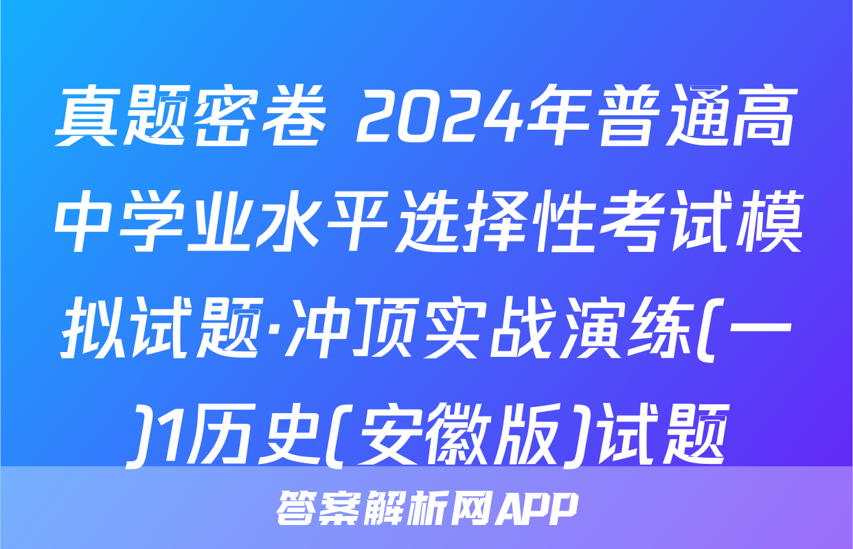 真题密卷 2024年普通高中学业水平选择性考试模拟试题·冲顶实战演练(一)1历史(安徽版)试题
