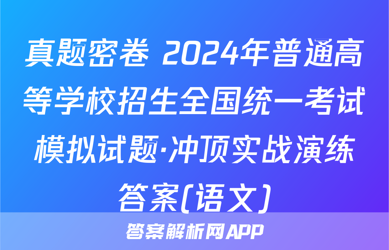 真题密卷 2024年普通高等学校招生全国统一考试模拟试题·冲顶实战演练答案(语文)