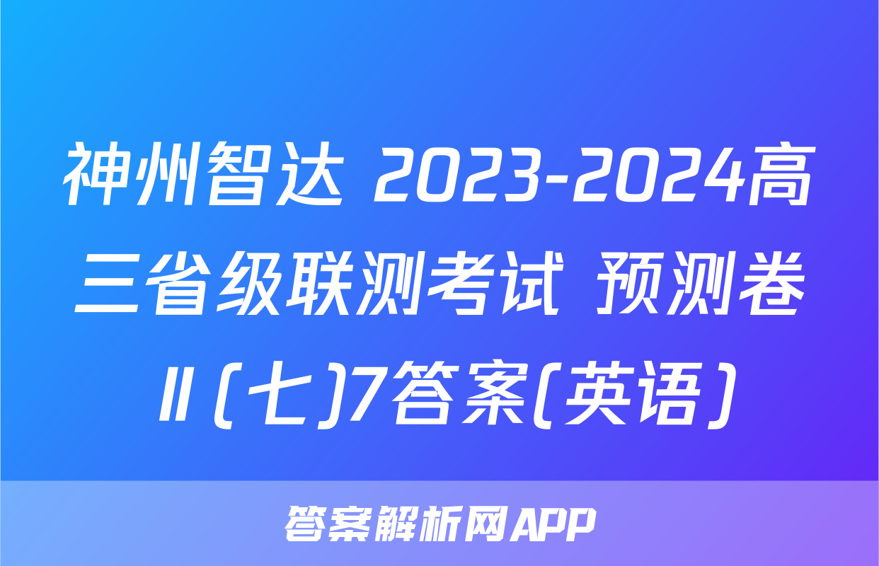 神州智达 2023-2024高三省级联测考试 预测卷Ⅱ(七)7答案(英语)