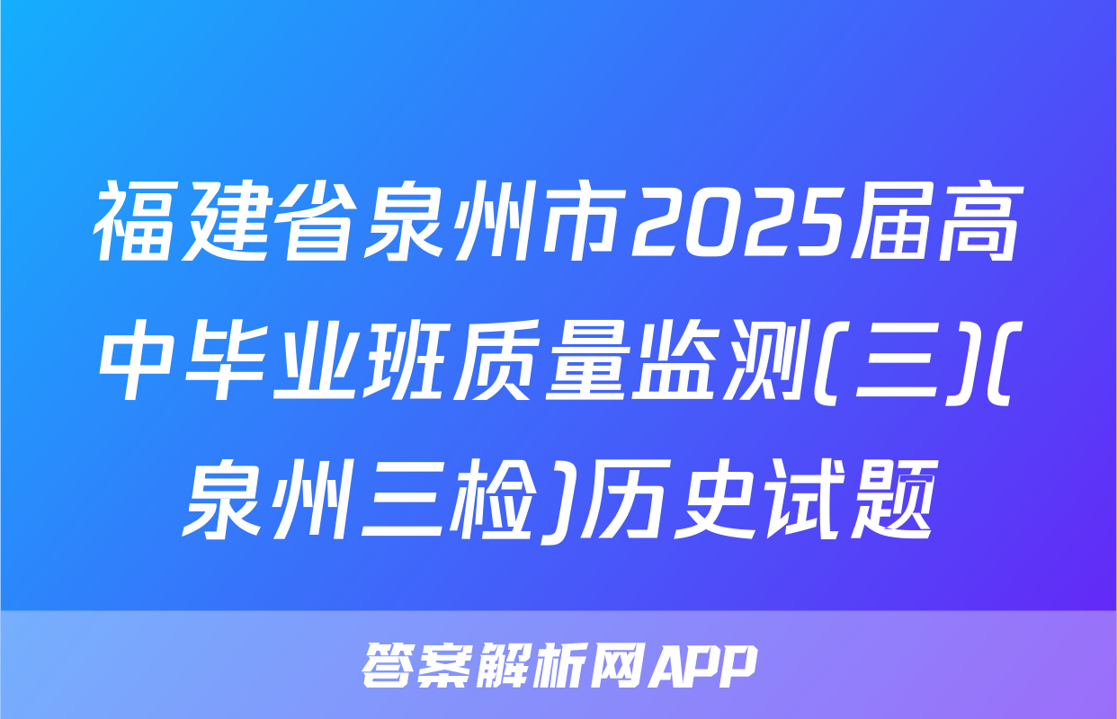 福建省泉州市2025届高中毕业班质量监测(三)(泉州三检)历史试题