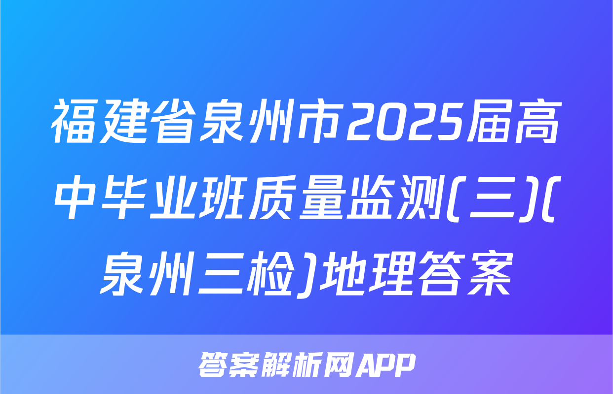 福建省泉州市2025届高中毕业班质量监测(三)(泉州三检)地理答案