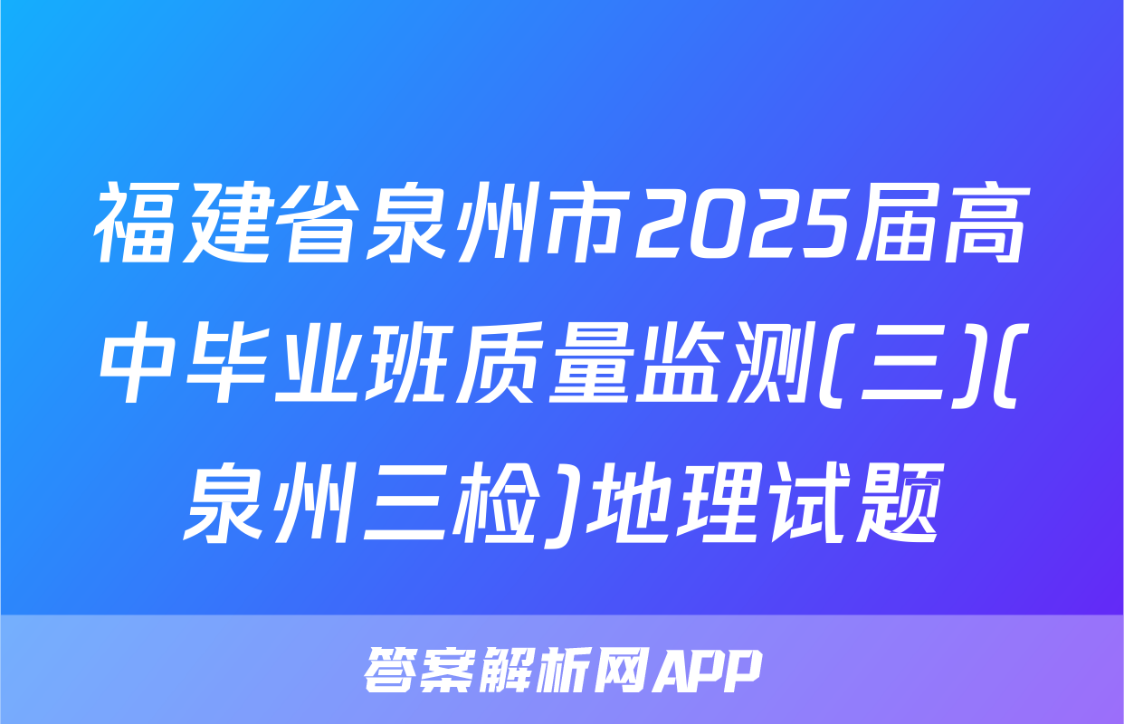 福建省泉州市2025届高中毕业班质量监测(三)(泉州三检)地理试题