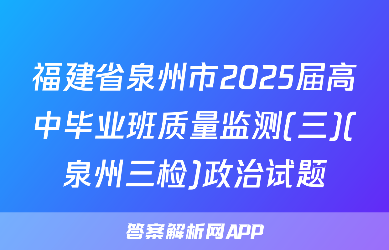 福建省泉州市2025届高中毕业班质量监测(三)(泉州三检)政治试题