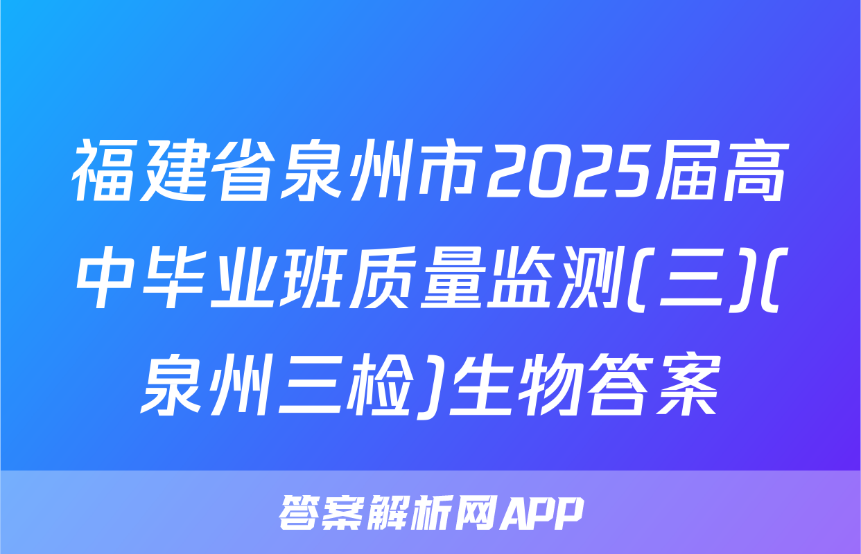 福建省泉州市2025届高中毕业班质量监测(三)(泉州三检)生物答案