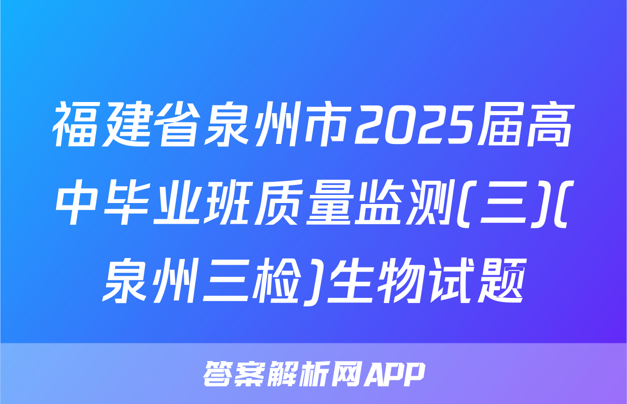 福建省泉州市2025届高中毕业班质量监测(三)(泉州三检)生物试题
