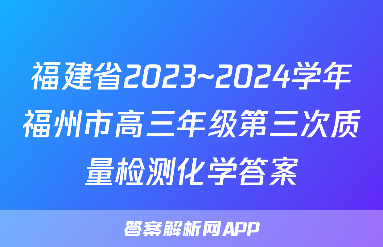 福建省2023~2024学年福州市高三年级第三次质量检测化学答案
