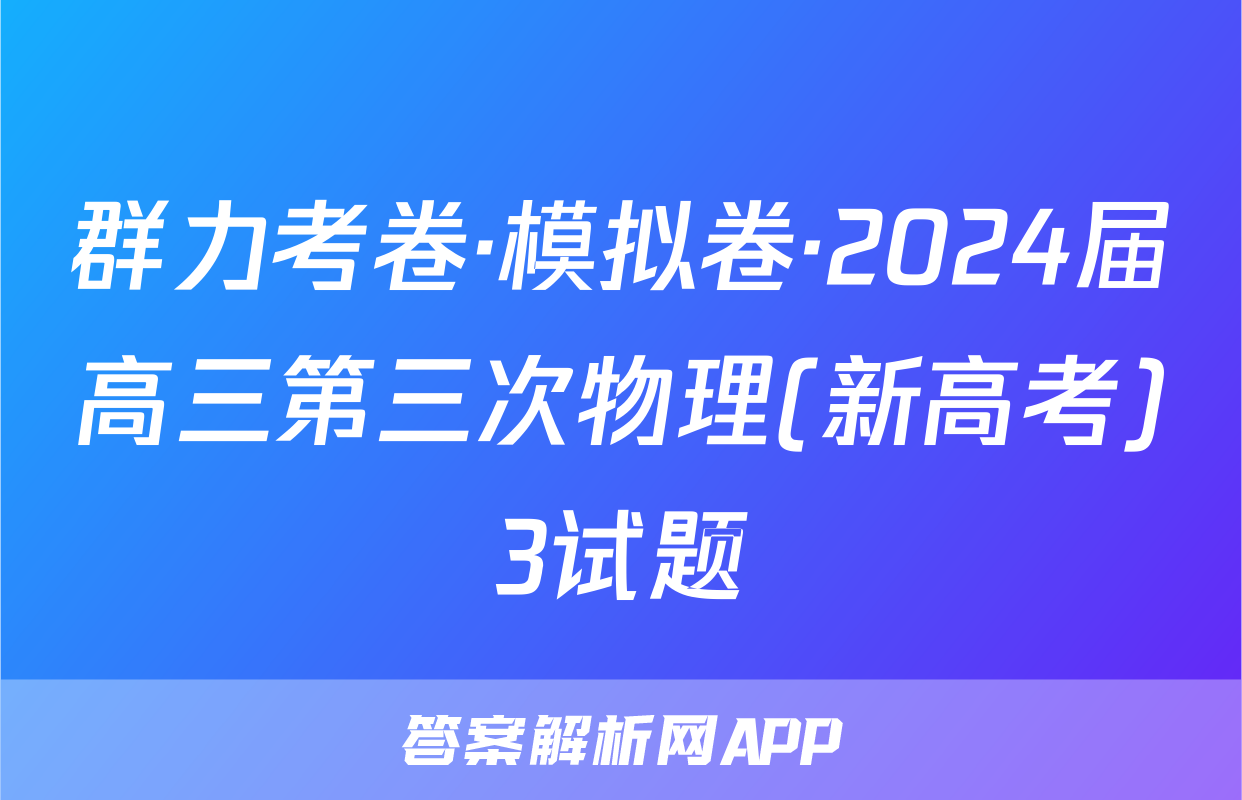 群力考卷·模拟卷·2024届高三第三次物理(新高考)3试题