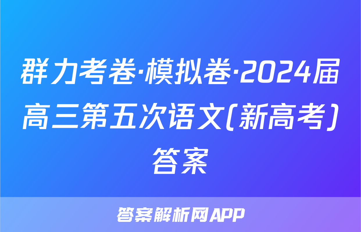 群力考卷·模拟卷·2024届高三第五次语文(新高考)答案