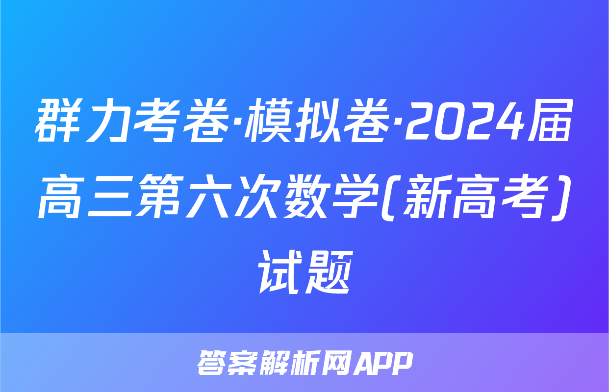 群力考卷·模拟卷·2024届高三第六次数学(新高考)试题