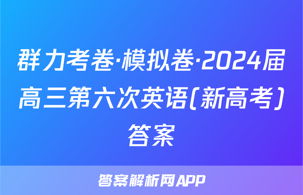群力考卷·模拟卷·2024届高三第六次英语(新高考)答案