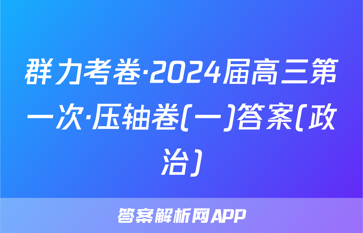 群力考卷·2024届高三第一次·压轴卷(一)答案(政治)