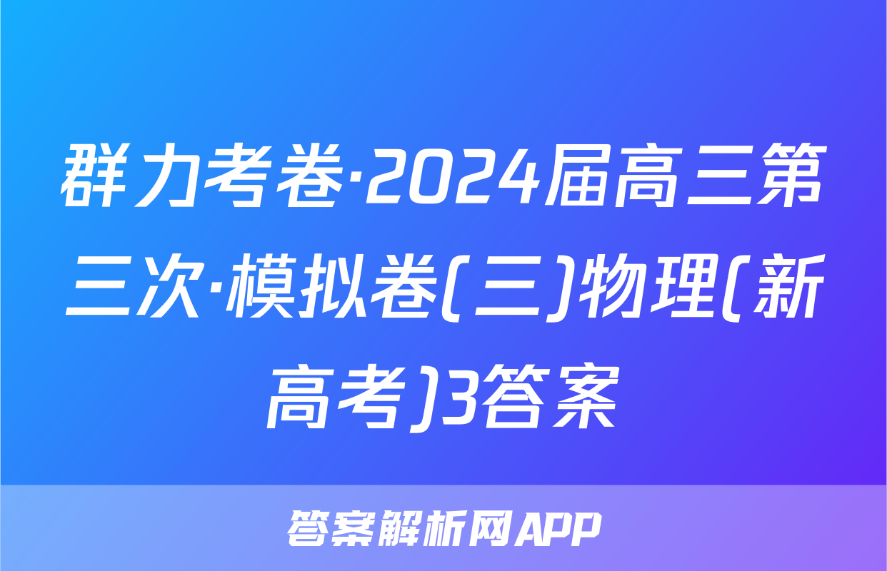 群力考卷·2024届高三第三次·模拟卷(三)物理(新高考)3答案