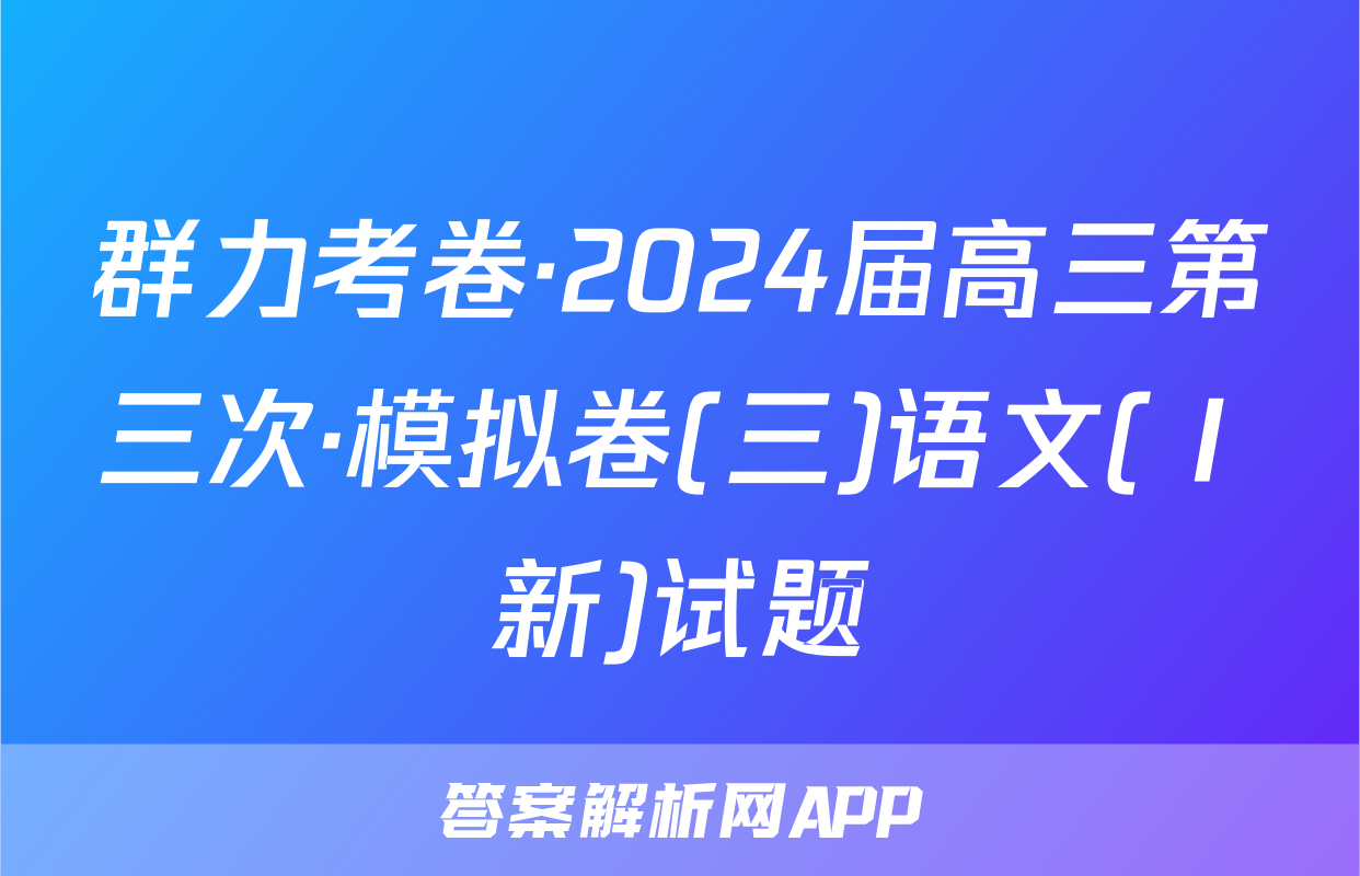群力考卷·2024届高三第三次·模拟卷(三)语文(Ⅰ新)试题