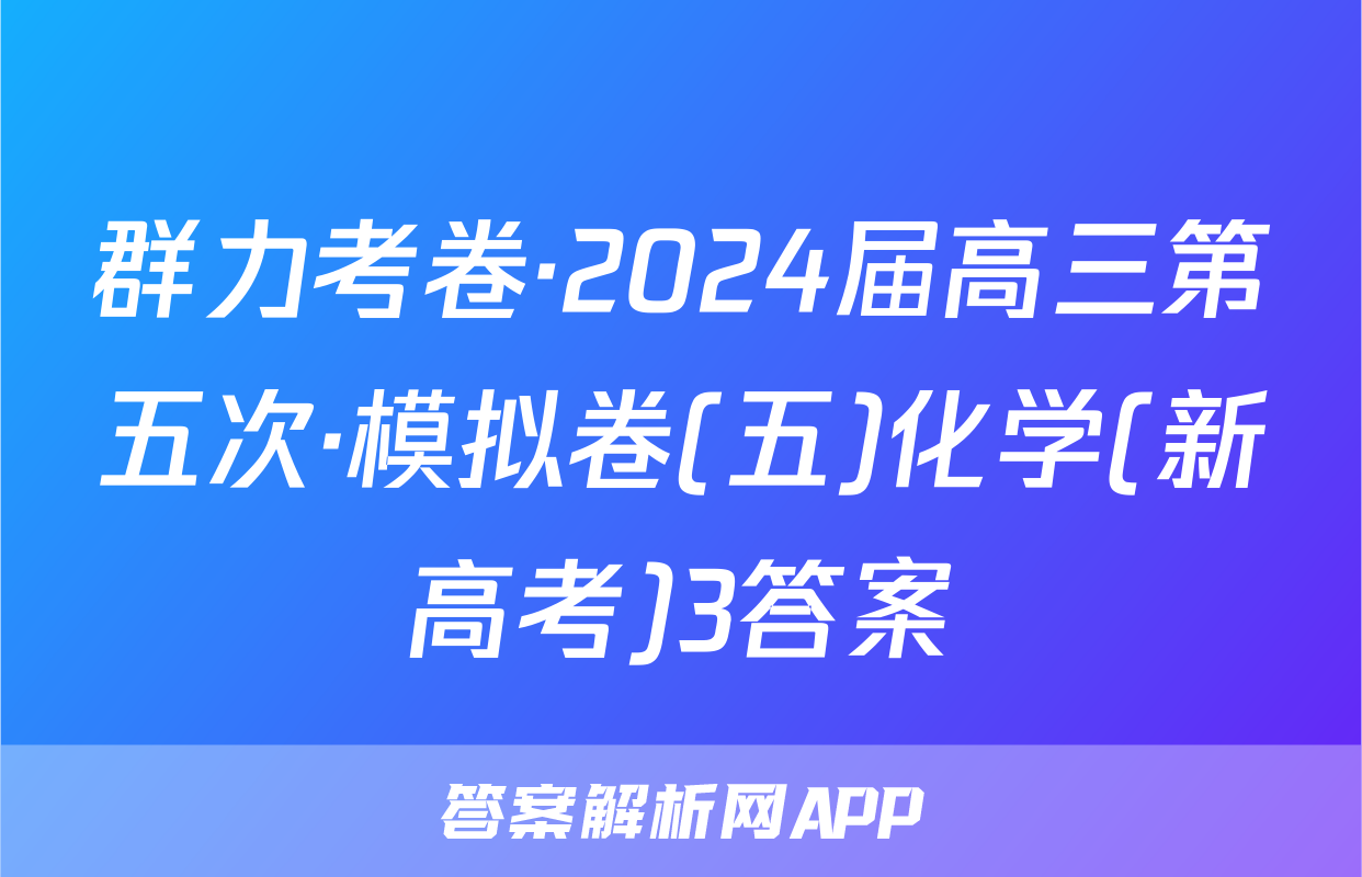 群力考卷·2024届高三第五次·模拟卷(五)化学(新高考)3答案