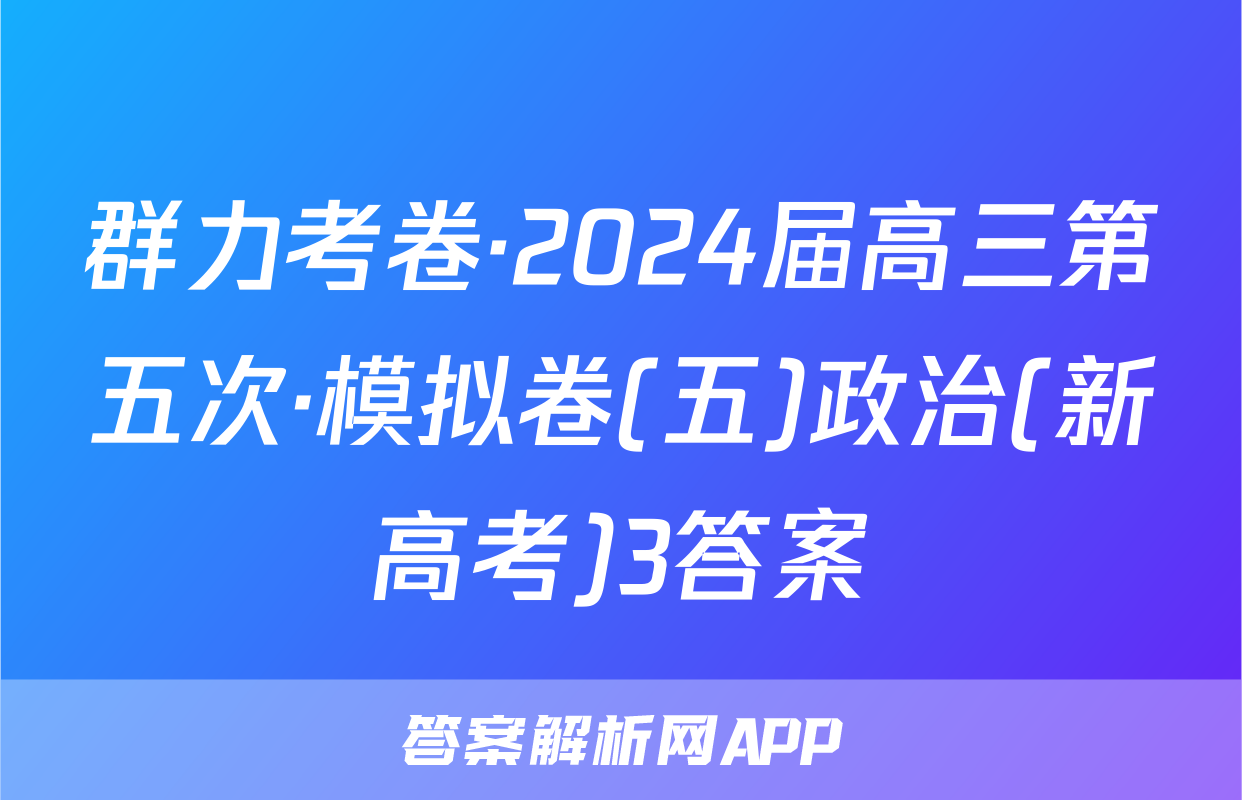 群力考卷·2024届高三第五次·模拟卷(五)政治(新高考)3答案