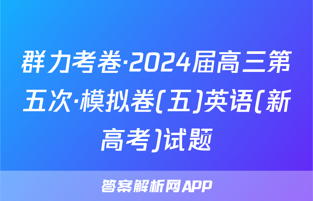 群力考卷·2024届高三第五次·模拟卷(五)英语(新高考)试题