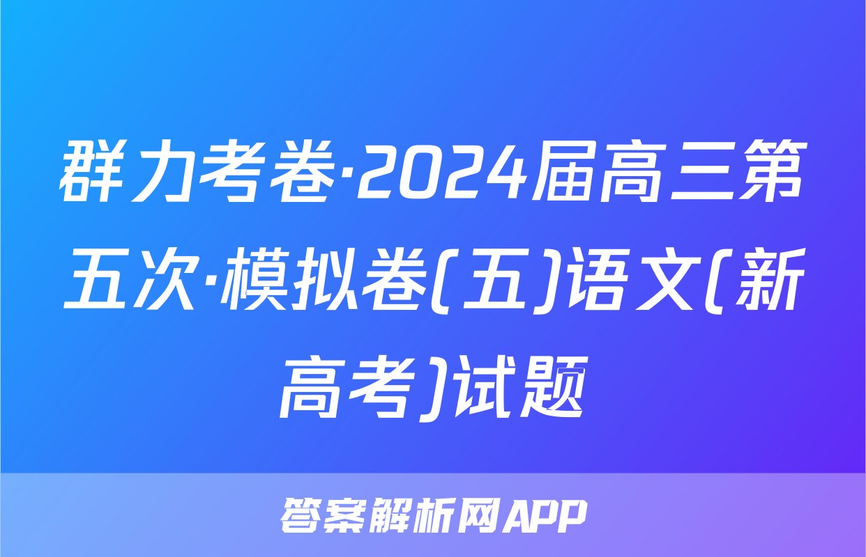 群力考卷·2024届高三第五次·模拟卷(五)语文(新高考)试题