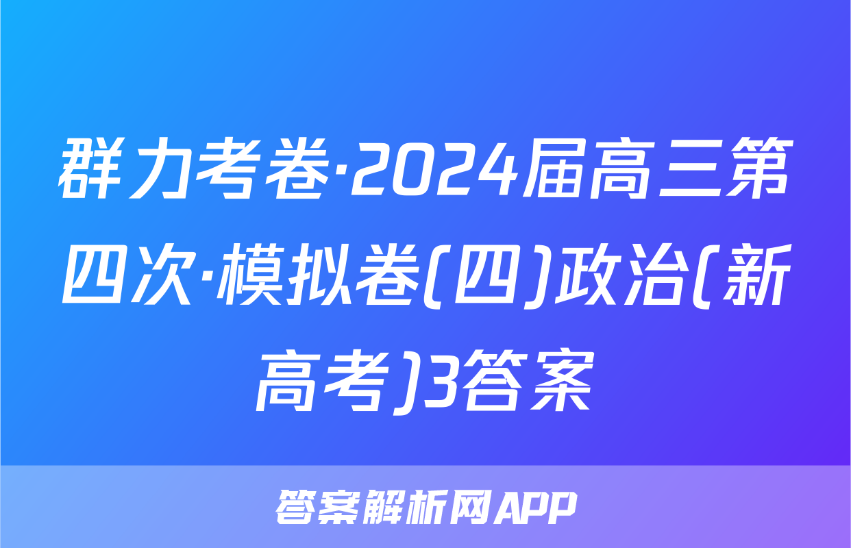 群力考卷·2024届高三第四次·模拟卷(四)政治(新高考)3答案