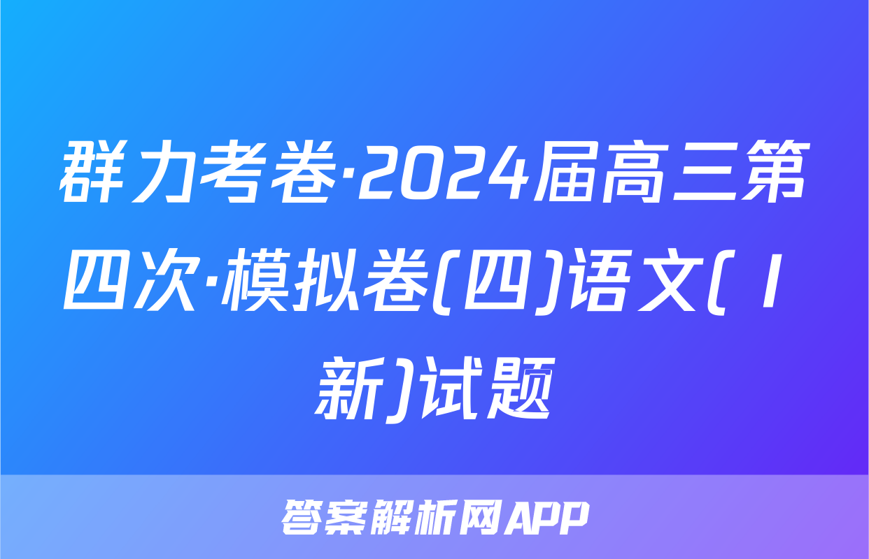 群力考卷·2024届高三第四次·模拟卷(四)语文(Ⅰ新)试题