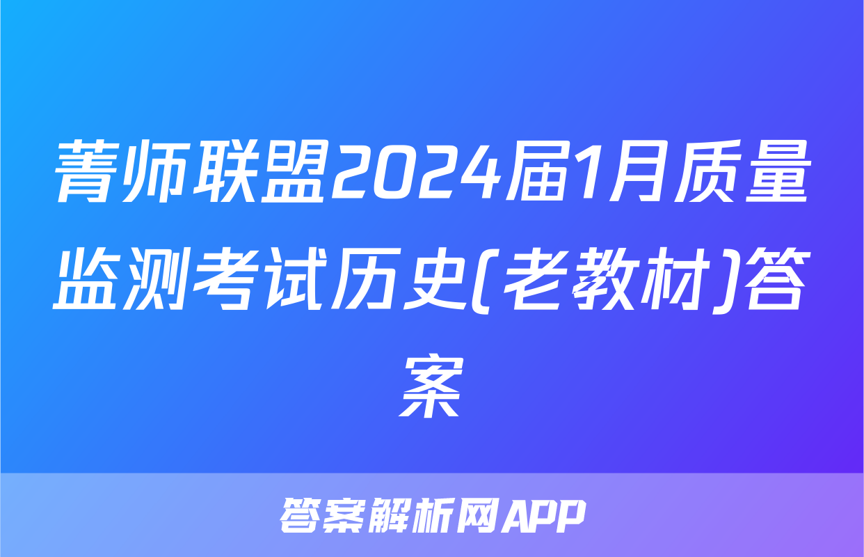 菁师联盟2024届1月质量监测考试历史(老教材)答案