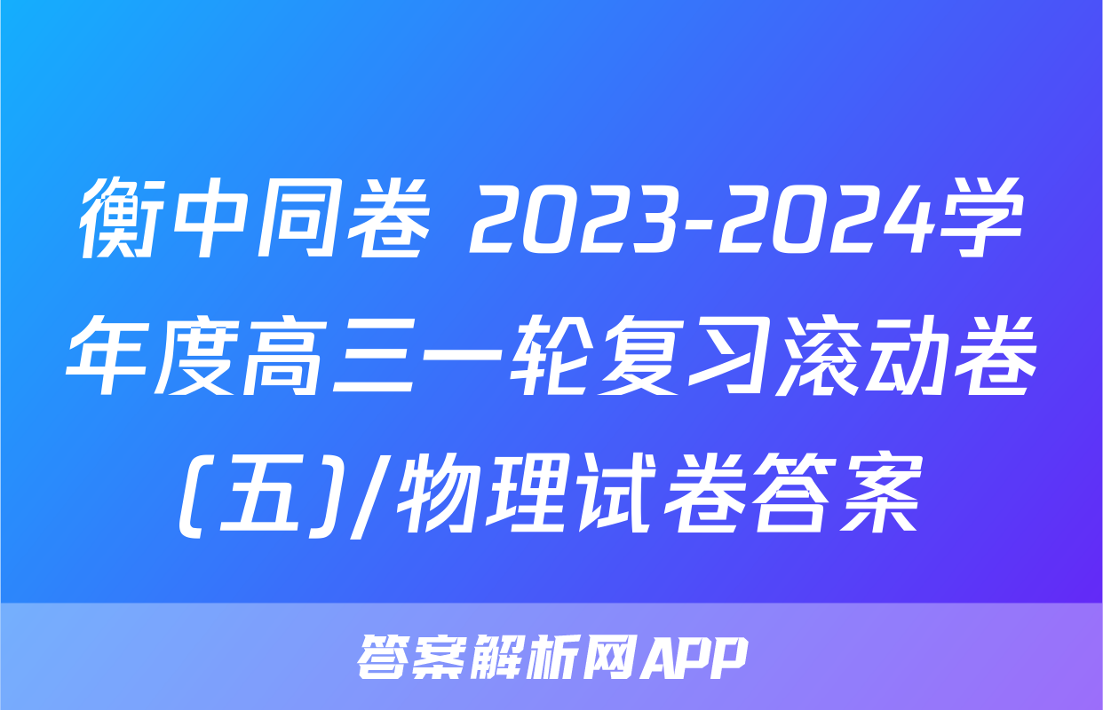 衡中同卷 2023-2024学年度高三一轮复习滚动卷(五)/物理试卷答案