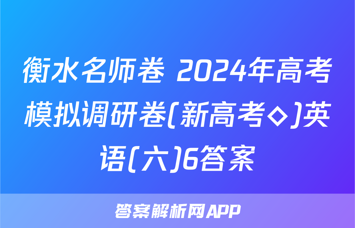 衡水名师卷 2024年高考模拟调研卷(新高考◇)英语(六)6答案