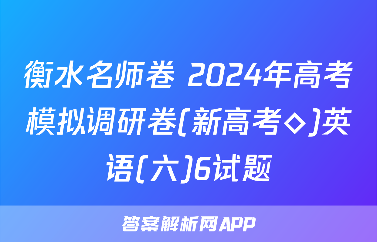 衡水名师卷 2024年高考模拟调研卷(新高考◇)英语(六)6试题